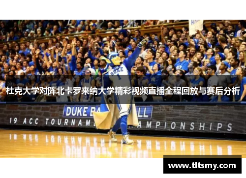 杜克大学对阵北卡罗来纳大学精彩视频直播全程回放与赛后分析